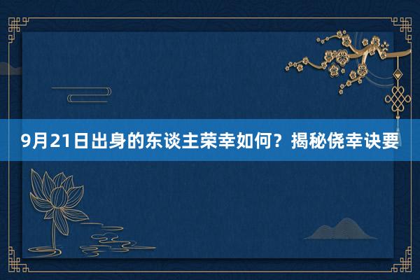 9月21日出身的东谈主荣幸如何？揭秘侥幸诀要
